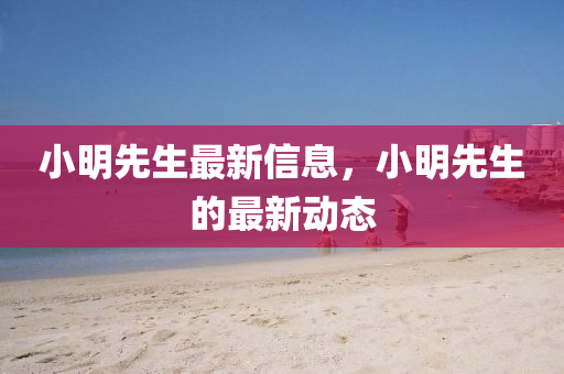 小明先生最新信息，小明先生的最新動態(tài)金華市寶吉環(huán)境技術(shù)有限公司