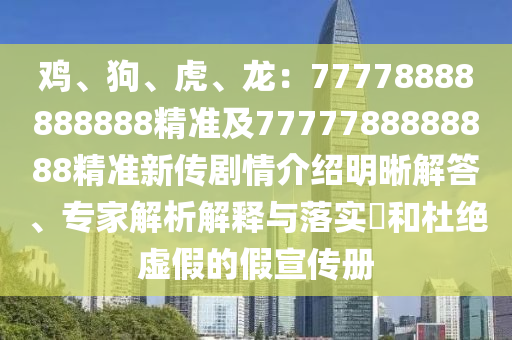 雞、狗、虎、龍：77778888888888精準(zhǔn)及7777788888888精準(zhǔn)新傳劇情介紹明晰解答、專家解析解釋與落實?和杜絕虛假的假宣傳冊金華市寶吉環(huán)境技術(shù)有限公司