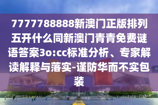 7777788888新澳門正版排列五開什么同新澳門青青免費(fèi)謎語答案3o金華市寶吉環(huán)境技術(shù)有限公司:cc標(biāo)準(zhǔn)分析、專家解讀解釋與落實(shí)-謹(jǐn)防華而不實(shí)包裝