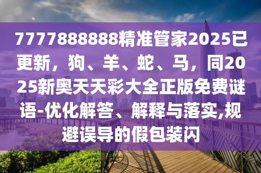 7777888888精準管家2025已更新，狗、羊、蛇、馬，同2025新奧天天彩大全正版免費謎語-優(yōu)化解答、解釋與落實,規(guī)避誤導(dǎo)的假包裝閃金華市寶吉環(huán)境技術(shù)有限公司