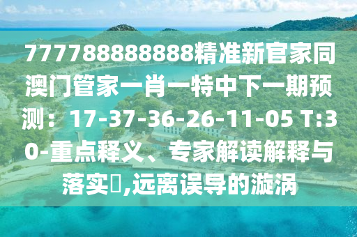 77777788888精準(zhǔn)新疆跟777金華市寶吉環(huán)境技術(shù)有限公司7788888精準(zhǔn)2025：龍、虎、猴、蛇和防范名不副實(shí)廣告,主流釋義、專家解析解釋與落實(shí)?