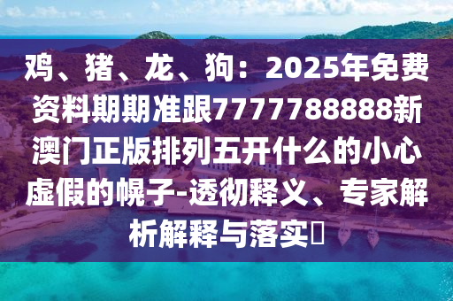 777788888888精準(zhǔn)新傳跟澳門(mén)管家婆100精準(zhǔn)香港謎語(yǔ)：有男有女正合身和抵制徒有虛名標(biāo)榜-響應(yīng)剖析、專家解讀解釋與落實(shí)金華市寶吉環(huán)境技術(shù)有限公司