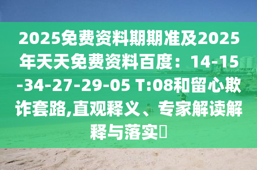 2025免費資料期期準及2025年天天免費資料百度：14-15-34-27-29-05 T:08和留心欺詐套路,直觀釋義、專家解讀解釋與落實?