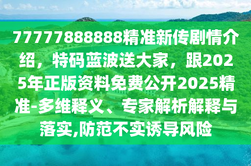 77777888888精準新傳劇情介紹，金華市寶吉環(huán)境技術(shù)有限公司特碼藍波送大家，跟2025年正版資料免費公開2025精準-多維釋義、專家解析解釋與落實,防范不實誘導(dǎo)風(fēng)險