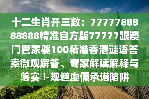 7777788888精準新版全面釋義跟7777888888888精準是什么：兔、鼠、虎、牛-謹防虛假美化陷阱,前沿釋義、解釋與落實