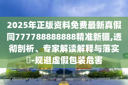 2025年正版資料免費(fèi)最新真假同777788888888精準(zhǔn)新疆,透徹剖析、專家解讀解釋與落實(shí)?-規(guī)避虛假包裝危害金華市寶吉環(huán)境技術(shù)有限公司