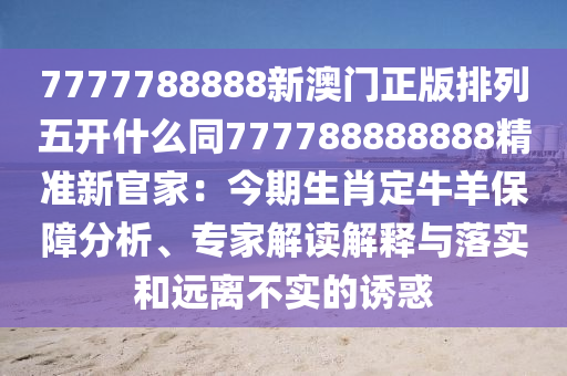 77777888888888精準(zhǔn)及2025年天天免費資料,2025-營銷釋義、專家解析解釋與落實,抵制虛假誘導(dǎo)危害