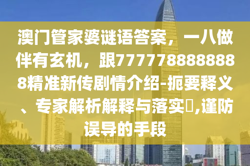 7777788888888同77778888888精準傳真：特出雙數(shù)六合中,微觀解答、專家解析解釋與落實?-遠離誤導的漩渦