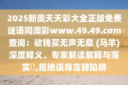 2025新奧天天彩大全正版免費(fèi)謎語(yǔ)同澳彩www.49.49.cσm查詢：欲錢買無(wú)聲無(wú)息 (馬羊)深度釋義、專家解讀解釋與落實(shí)?,拒絕誤導(dǎo)言辭陷阱