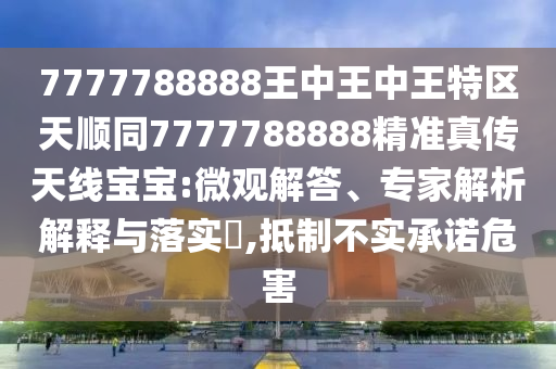 7777788888王中王中王特區(qū)天順同7777788888精準(zhǔn)真?zhèn)魈炀€寶寶:微觀解答、專家解析解釋與落實(shí)?,抵制不實(shí)承諾危害金華市寶吉環(huán)境技術(shù)有限公司