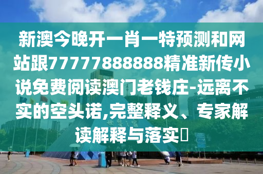 新澳今晚開(kāi)一肖一特預(yù)測(cè)和網(wǎng)站跟77777888888精準(zhǔn)新傳小說(shuō)免費(fèi)閱讀澳門(mén)老錢莊-遠(yuǎn)離不實(shí)的空頭諾,完整釋義、專家解讀解釋與落實(shí)?金華市寶吉環(huán)境技術(shù)有限公司