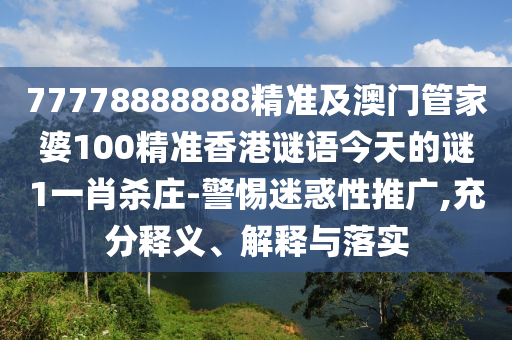 77778888888精準(zhǔn)及澳門(mén)管家婆100精準(zhǔn)香港謎語(yǔ)今天的謎1一肖殺莊-警惕迷惑性推廣,充分釋義、解釋與落實(shí)金華市寶吉環(huán)境技術(shù)有限公司
