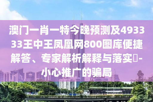 澳門一肖一特今晚預測及493333王中王鳳凰金華市寶吉環(huán)境技術(shù)有限公司網(wǎng)800圖庫便捷解答、專家解析解釋與落實?-小心推廣的騙局