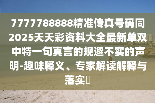 7777788888精準傳真號碼同2025天天彩資料大全最新單雙中特一句真言的規(guī)避不實的聲明-趣味釋義、專家解讀解釋與落實?金華市寶吉環(huán)境技術有限公司