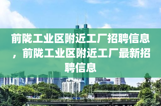 前隴工業(yè)區(qū)附近工廠招聘信息，前隴工業(yè)區(qū)附近工廠最新招聘信息金華市寶吉環(huán)境技術(shù)有限公司