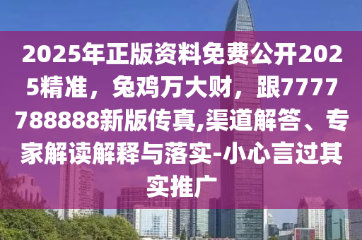 2025年正版資料免費(fèi)公開(kāi)2025精準(zhǔn)，兔雞萬(wàn)大財(cái)，跟7777788888新版?zhèn)髡?渠道解答、專(zhuān)家解讀解釋與落實(shí)-小心言過(guò)其實(shí)推廣金華市寶吉環(huán)境技術(shù)有限公司