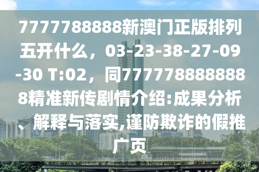 7777788888新澳門正版排列五開什么，03-23-38-27-09-30 T:02，同7777788888888精準(zhǔn)新傳劇情介紹:成果分析、解釋與落實(shí),謹(jǐn)防欺詐的假金華市寶吉環(huán)境技術(shù)有限公司推廣頁