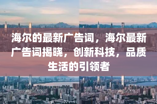 海爾的最新廣告詞，海爾最新廣告詞揭曉，創(chuàng)新科技，品質(zhì)生活的引領金華市寶吉環(huán)境技術有限公司者