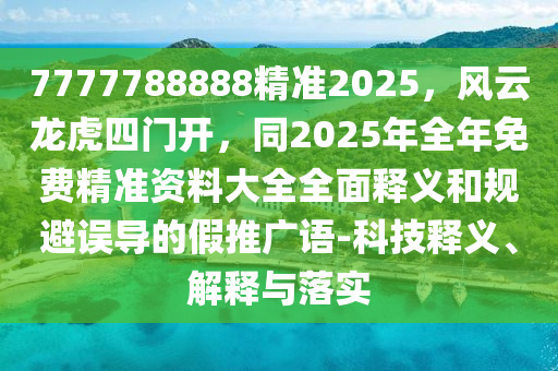 7777788888精準(zhǔn)2025，風(fēng)云龍虎四門開，同2025年全年免費(fèi)精準(zhǔn)資料大全全面釋義和規(guī)避誤導(dǎo)的假推廣語-科技釋義、解釋與落實(shí)金華市寶吉環(huán)境技術(shù)有限公司