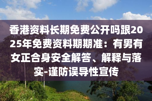 香港資料長期免費(fèi)公開嗎跟2025年免費(fèi)資料期期準(zhǔn)：有男有女正合身安全解答、解釋與落實(shí)-謹(jǐn)防誤導(dǎo)性宣傳金華市寶吉環(huán)境技術(shù)有限公司