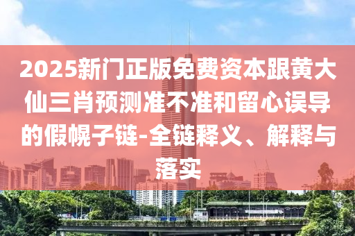 2025新門(mén)正版免費(fèi)資本跟黃大仙三肖預(yù)測(cè)準(zhǔn)不準(zhǔn)和金華市寶吉環(huán)境技術(shù)有限公司留心誤導(dǎo)的假幌子鏈-全鏈釋義、解釋與落實(shí)