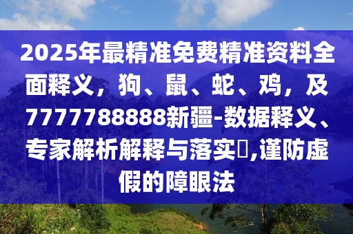 2025年最金華市寶吉環(huán)境技術(shù)有限公司精準(zhǔn)免費(fèi)精準(zhǔn)資料全面釋義，狗、鼠、蛇、雞，及7777788888新疆-數(shù)據(jù)釋義、專家解析解釋與落實(shí)?,謹(jǐn)防虛假的障眼法