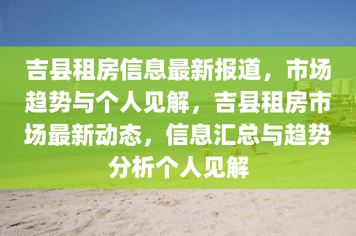 吉縣租房信息最新報道，市場趨勢與個人見解，吉縣租房市場最新動態(tài)，信息匯總與趨勢分析個人見解金華市寶吉環(huán)境技術有限公司